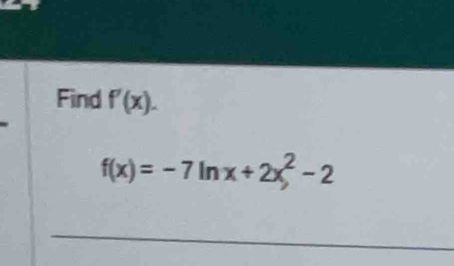 Find f'(x).
f(x)=-7ln x+2x^2-2