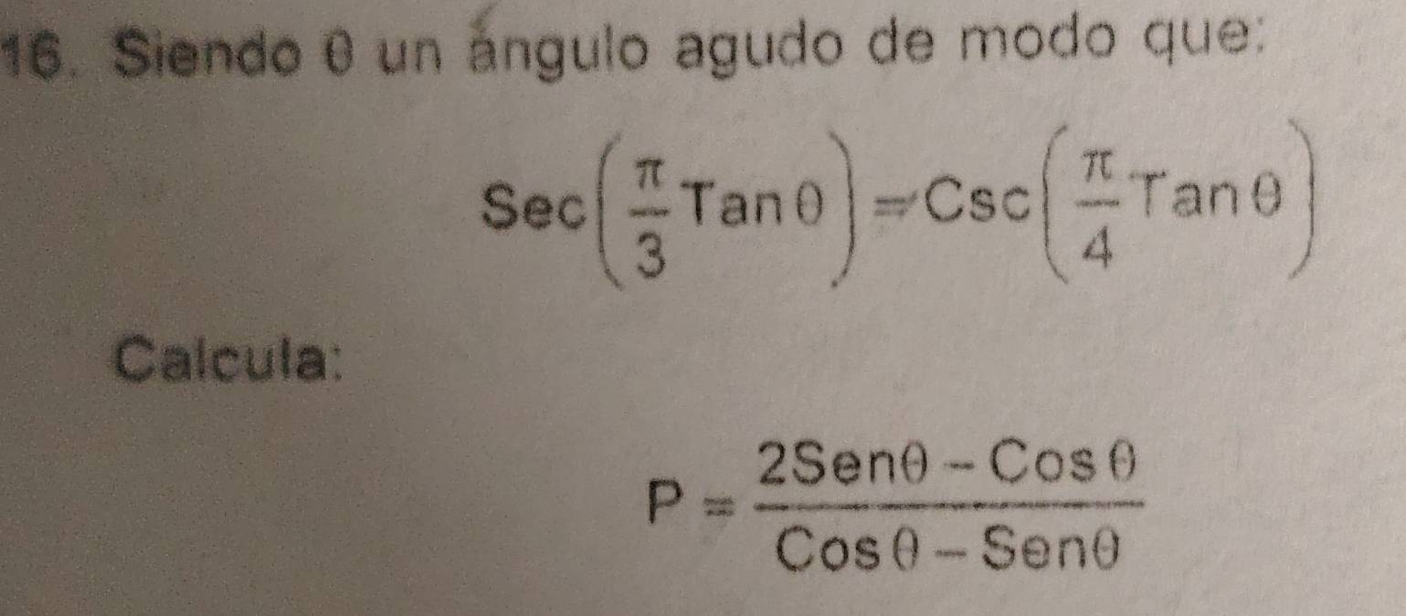 Siendo0 un ángulo agudo de modo que:
sec ( π /3 Tanθ )=Csc( π /4 Tanθ )
Calcula:
P= (2Senθ -Cosθ )/Cosθ -Senθ  