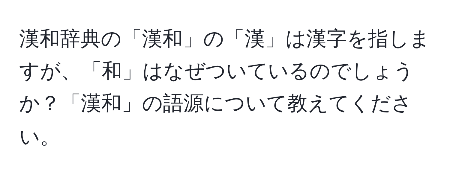 漢和辞典の「漢和」の「漢」は漢字を指しますが、「和」はなぜついているのでしょうか？「漢和」の語源について教えてください。