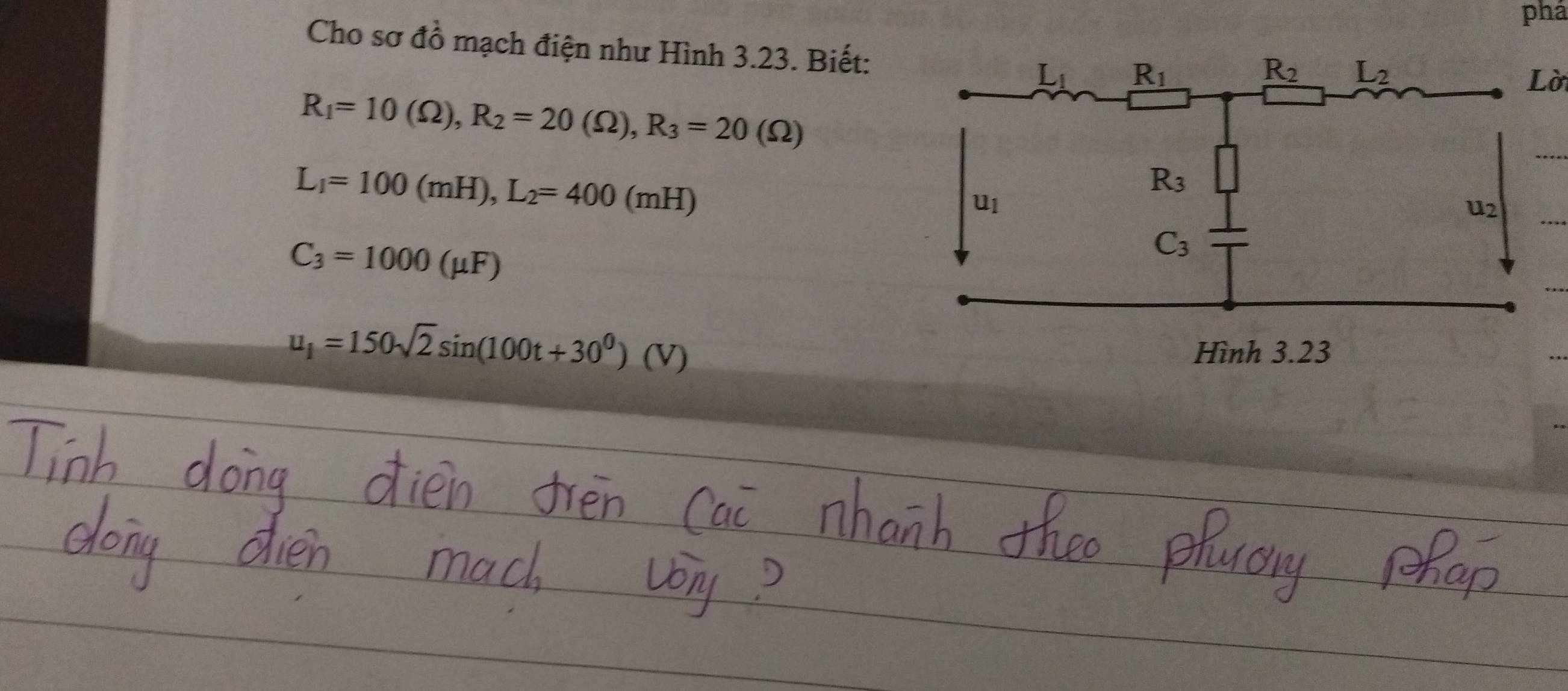 phá
Cho sơ đồ mạch điện như Hình 3.23. Biết:
Lời
R_1=10(Omega ),R_2=20(Omega ),R_3=20(Omega )
L_1=100(mH),L_2=400(mH)
C_3=1000(mu F)
u_1=150sqrt(2)sin (100t+30^0)(V)