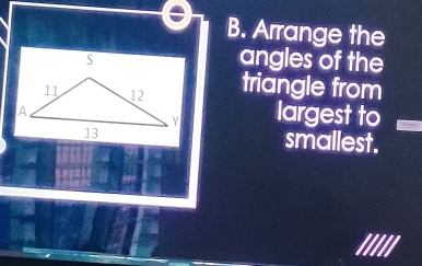 Arrange the 
angles of the 
triangle from 
largest to 
smallest.