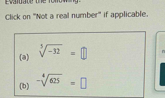 Evaluate the following. 
Click on "Not a real number" if applicable. 
(a) sqrt[5](-32)=□
n 
(b) -sqrt[4](625)=□