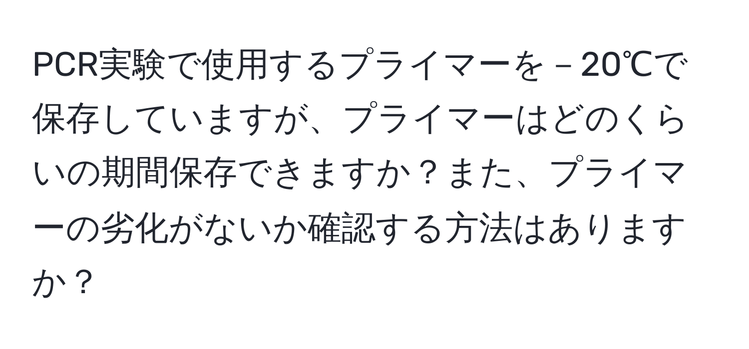 PCR実験で使用するプライマーを－20℃で保存していますが、プライマーはどのくらいの期間保存できますか？また、プライマーの劣化がないか確認する方法はありますか？