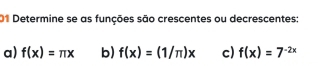 Determine se as funções são crescentes ou decrescentes:
a) f(x)=π x b) f(x)=(1/π )x c) f(x)=7^(-2x)