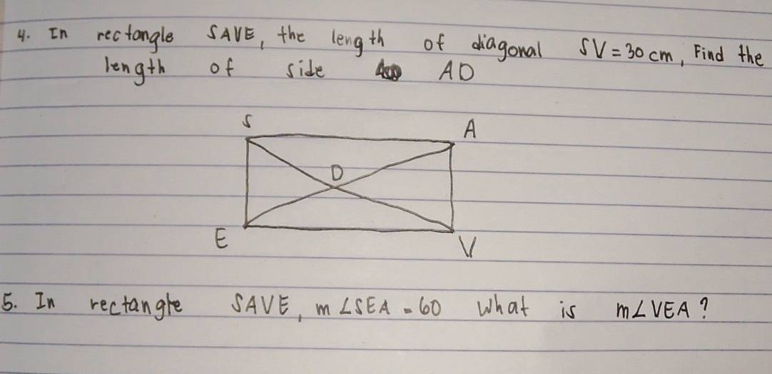 In rectangle SAVE, the length of diagonal SV=30cm , Find the 
length of side AD
5. In rectangle SAVE, m∠ SEA=60 What is m∠ VEA ?