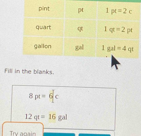 Fill in the blanks.
8pt=6|c
12qt=16gal
Try again