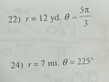 r=12yd. θ = 5π /3 
24) r=7 mi. θ =225°