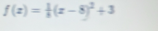 f(x)= 1/8 (x-8)^2+3