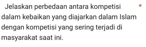 Jelaskan perbedaan antara kompetisi * 
dalam kebaikan yang diajarkan dalam Islam 
dengan kompetisi yang sering terjadi di 
masyarakat saat ini.