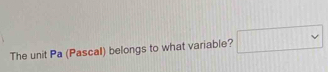 The unit Pa (Pascal) belongs to what variable? □