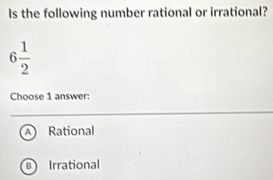 Is the following number rational or irrational?
6 1/2 
Choose 1 answer:
A Rational
B Irrational