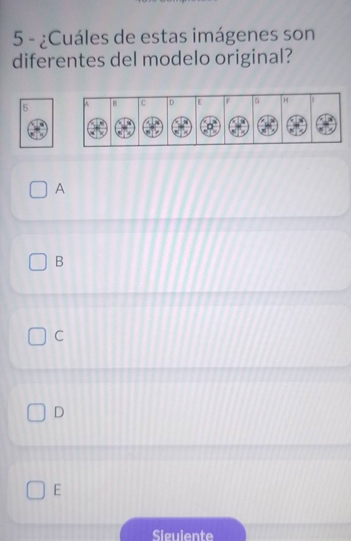 5 - ¿Cuáles de estas imágenes son
diferentes del modelo original?
A B C D E F G 1
5
6
a
A
B
C
D
E
Siguiente