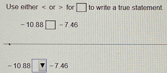 Use either or for □ to write a true statement.
-10.88□ -7.46
-10.88| - 7.46