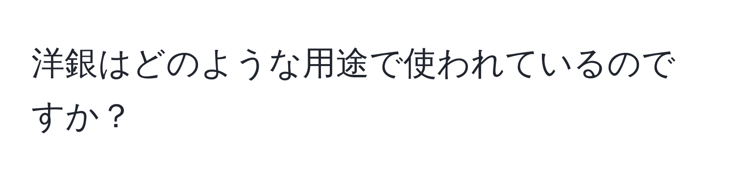 洋銀はどのような用途で使われているのですか？