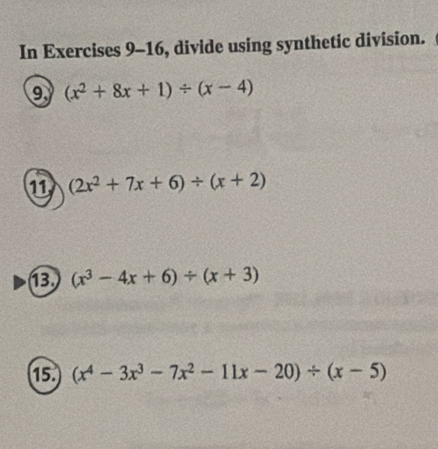 In Exercises 9-16, divide using synthetic division. 
9 (x^2+8x+1)/ (x-4)
11 (2x^2+7x+6)/ (x+2)
13 (x^3-4x+6)/ (x+3)
15. (x^4-3x^3-7x^2-11x-20)/ (x-5)