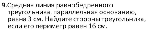 9.Средняя линия равнобедренного 
треугольника, параллельная основанию, 
равна З см. Найдиτе стороны τреугольника, 
если его периметр равен 16 см.