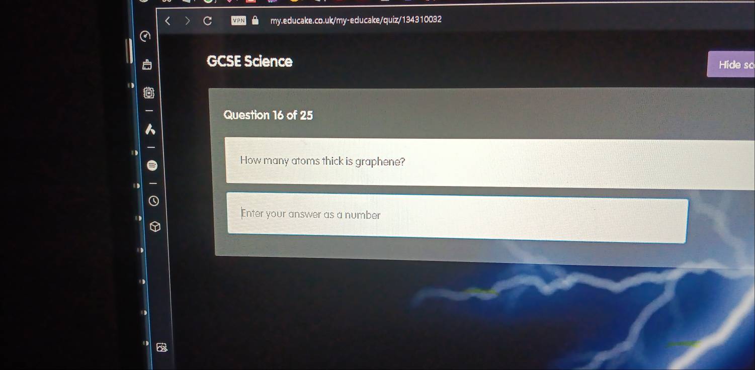 GCSE Science Hide so 
Question 16 of 25 
How many atoms thick is graphene? 
Enter your answer as a number
6