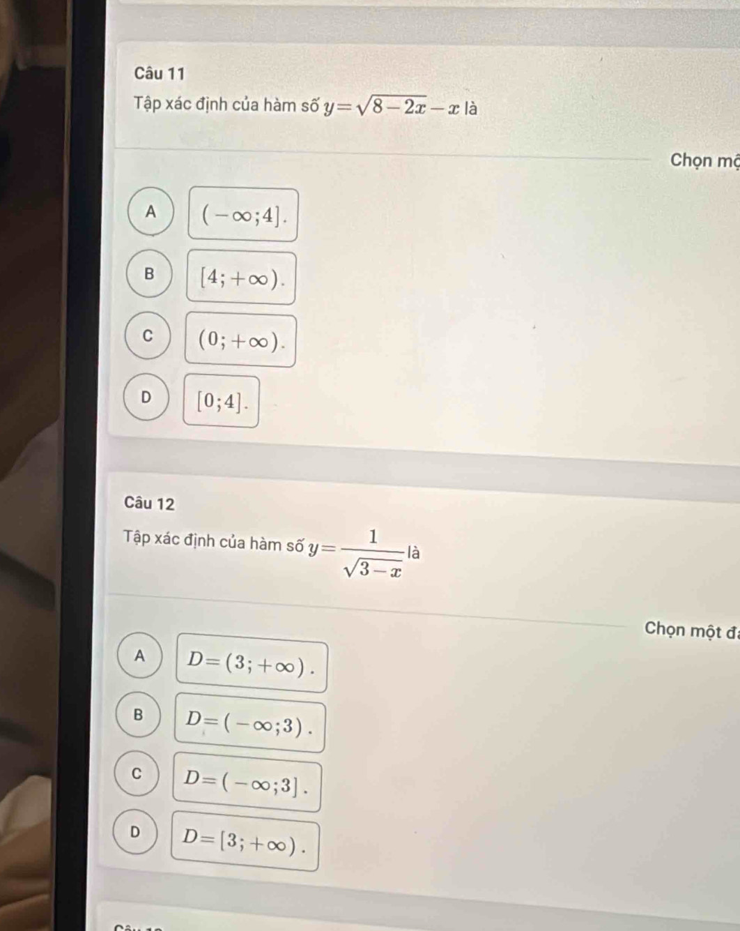 Tập xác định của hàm số y=sqrt(8-2x)-x là
Chọn mộ
A (-∈fty ;4].
B [4;+∈fty ).
C (0;+∈fty ).
D [0;4]. 
Câu 12
Tập xác định của hàm số y= 1/sqrt(3-x)  là
Chọn một đã
A D=(3;+∈fty ).
B D=(-∈fty ;3).
C D=(-∈fty ;3].
D D=[3;+∈fty ).