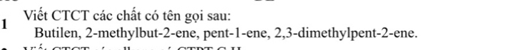 Viết CTCT các chất có tên gọi sau: 
1 Butilen, 2 -methylbut -2 -ene, pent -1 -ene, 2, 3 -dimethylpent -2 -ene.