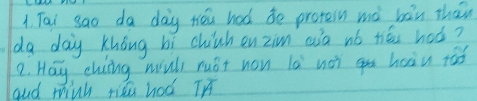 Tal sao da day téu had de protein mó bàn thān 
da day Khong bí chiúh enzim aià nó héi haǒ? 
2. Hay eluing wiull nust non 1a^1 noi gu haiu ród 
gud miuh riāu hoó Ioverline A