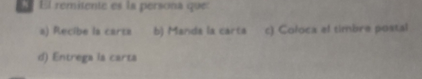 El remitente es la persona que:
a) Recibe la carta b) Manda la carta c) Coloca el timbre postal
d) Entrega la carta