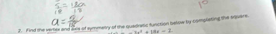 Find the vertex and axis of symmetry of the quadratic function below by completing the square.
_ -3x^2+18x-2.