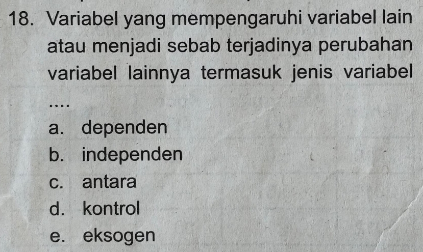 Variabel yang mempengaruhi variabel lain
atau menjadi sebab terjadinya perubahan
variabel lainnya termasuk jenis variabel
..
a. dependen
b. independen
c. antara
d. kontrol
e. eksogen