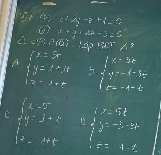 vD_2(p· x+2y-2+1=0
(Q 1 x+y+2z+3=0
Delta =(P)∩ (Q). LGp PTT A?
A beginarrayl x=5t y=4+3t z=4+tendarray. B. beginarrayl x=24 y=1-3t z=t-tendarray.
C beginarrayl x=5 y=3+t z=1+tendarray. D beginarrayl x-56 y=-3-36 z=-1-6endarray.