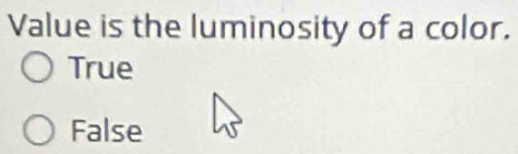 Value is the luminosity of a color.
True
False