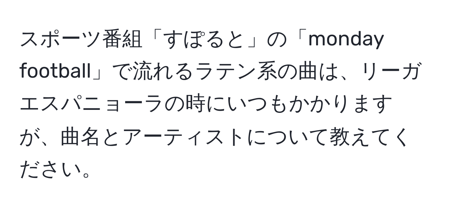 スポーツ番組「すぽると」の「monday football」で流れるラテン系の曲は、リーガエスパニョーラの時にいつもかかりますが、曲名とアーティストについて教えてください。