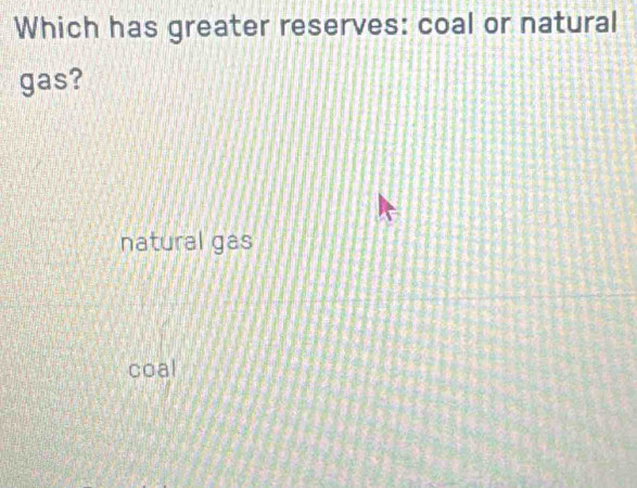 Which has greater reserves: coal or natural
gas?
natural gas
coal