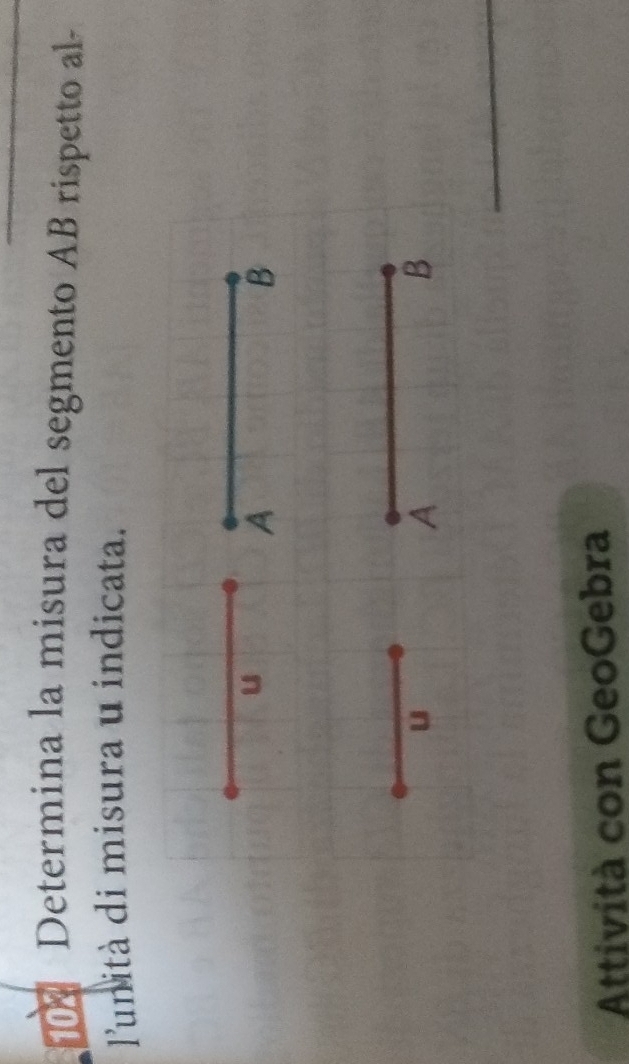 Determina la misura del segmento AB rispetto al- 
lunità di misura u indicata. 
u 
A 
B 
u 
A 
B 
_ 
Attività con GeoGebra