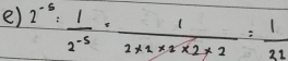 2^(-5)= 1/2^(-5) = 1/2* 2* 2* 2* 2 = 1/32 