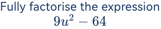 Fully factorise the expression
9u^2-64