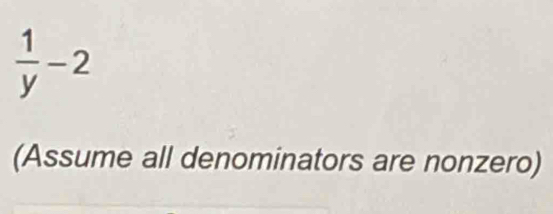  1/y -2
(Assume all denominators are nonzero)