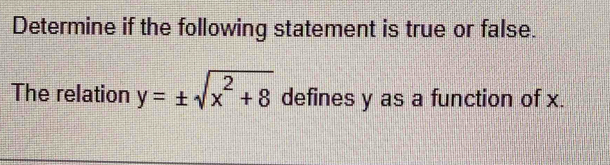 Determine if the following statement is true or false. 
The relation y=± sqrt(x^2+8) defines y as a function of x.