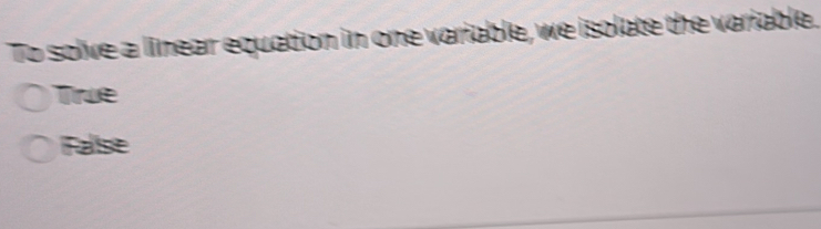 To solve a linear equation in one variable, we isolate the variable.
True
False