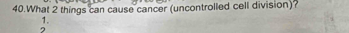 What 2 things can cause cancer (uncontrolled cell division)? 
1.