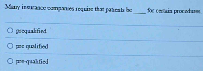 Many insurance companies require that patients be_ for certain procedures.
prequalified
pre qualified
pre-qualified