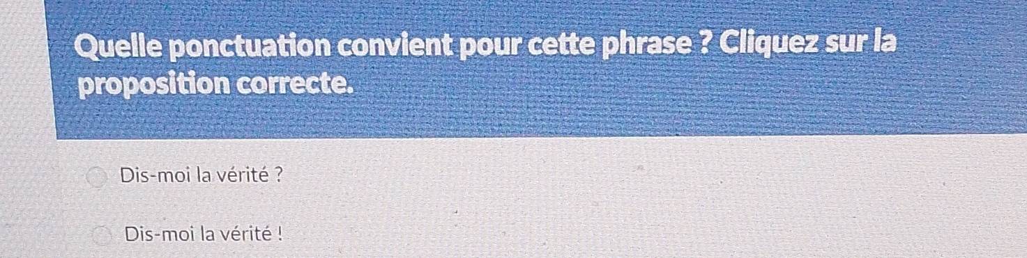 Quelle ponctuation convient pour cette phrase ? Cliquez sur la
proposition correcte.
Dis-moi la vérité ?
Dis-moi la vérité !