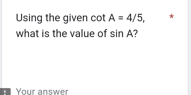 Using the given cot A=4/5, * 
what is the value of sin A
I Your answer