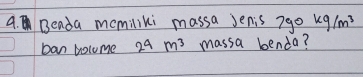 Beada momiliki massa Jenis 790kg/m^3
ban bolume 2^4m^3 massa benda?