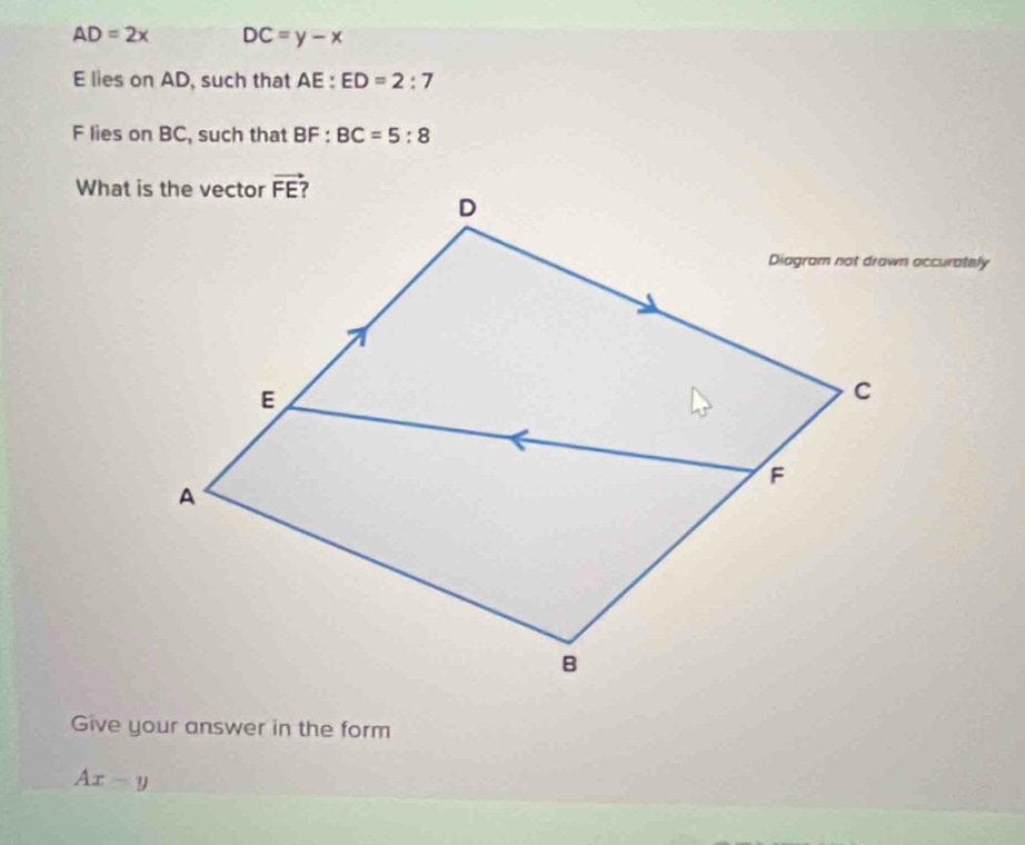 AD=2x DC=y-x
E lies on AD, such that AE:ED=2:7
F lies on BC, such that BF : BC=5:8
Give your answer in the form
Ax-y