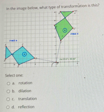 In the image below, what type of transformation is this?
Select one:
a. rotation
b. dilation
c. translation
d. reflection