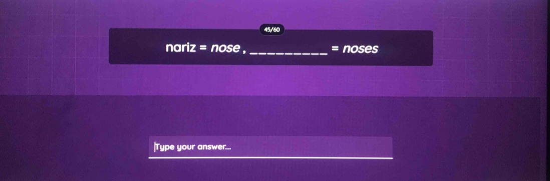 45/60
nariz=nose _= noses 
|Type your answer...