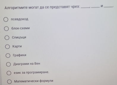 Алгоритмите могат да се представят чрез:_ . __.
лсевдокод
блок-схеми
Слицъци
Карти
Γрафики
Диаграми на Вен
език за програмиране.
Математически формули