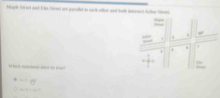 Maple Street and Elm Street are parallel to each other and both intersect Arbor Street.
agão
4 4 D

Which statement must be true?
1 m<1</tex>
m∠ 3=m∠ 7