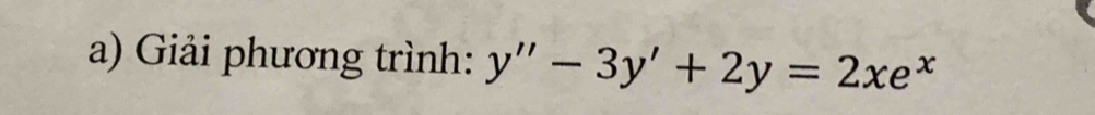 Giải phương trình: y''-3y'+2y=2xe^x