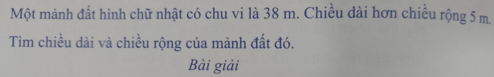 Một mảnh đất hình chữ nhật có chu vi là 38 m. Chiều dài hơn chiều rộng 5 m. 
Tìm chiều dài và chiều rộng của mảnh đất đó. 
Bài giải