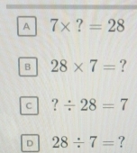 A 7* ?=28
B 28* 7= ?
C ?/ 28=7
D 28/ 7= ?